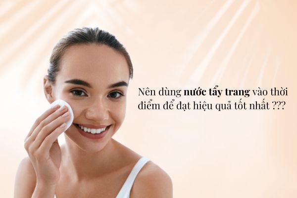 Nước tẩy trang nên dùng vào lúc nào trong ngày